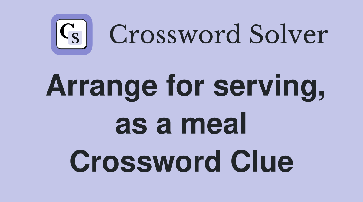 Arrange for serving, as a meal Crossword Clue Answers Crossword Solver